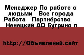 Менеджер По работе с людьми - Все города Работа » Партнёрство   . Ненецкий АО,Бугрино п.